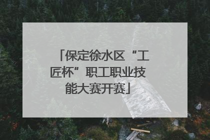 保定徐水区“工匠杯”职工职业技能大赛开赛