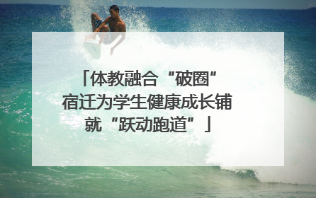 体教融合“破圈” 宿迁为学生健康成长铺就“跃动跑道”