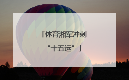 体育湘军冲刺“十五运”