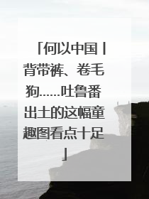 何以中国丨背带裤、卷毛狗……吐鲁番出土的这幅童趣图看点十足