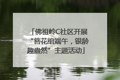 佛祖岭C社区开展“簪花绾端午，银龄趣盎然”主题活动
