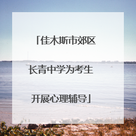 佳木斯市郊区长青中学为考生开展心理辅导