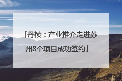 丹棱：产业推介走进苏州8个项目成功签约