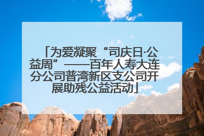 为爱凝聚“司庆日·公益周”——百年人寿大连分公司普湾新区支公司开展助残公益活动