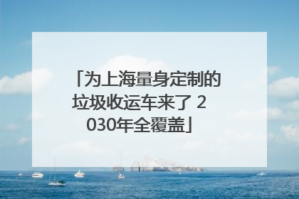 为上海量身定制的垃圾收运车来了 2030年全覆盖