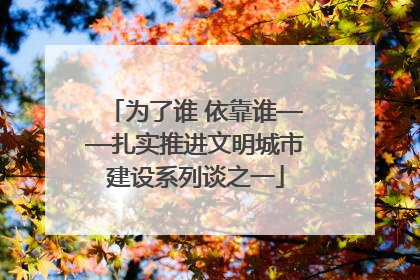 为了谁 依靠谁——扎实推进文明城市建设系列谈之一