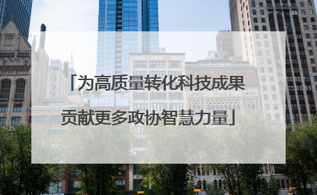 为高质量转化科技成果贡献更多政协智慧力量