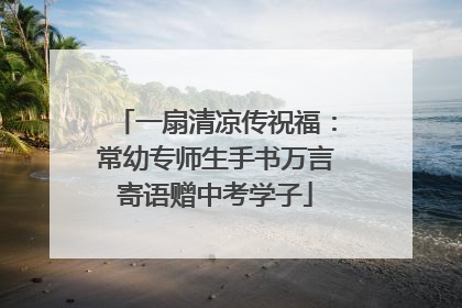 一扇清凉传祝福：常幼专师生手书万言寄语赠中考学子