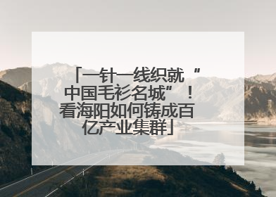 一针一线织就“中国毛衫名城”！看海阳如何铸成百亿产业集群