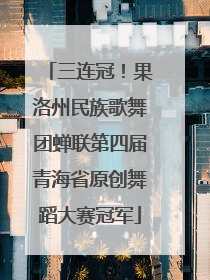 三连冠！果洛州民族歌舞团蝉联第四届青海省原创舞蹈大赛冠军