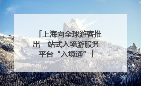 上海向全球游客推出一站式入境游服务平台“入境通”