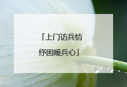 上门访兵情 纾困暖兵心