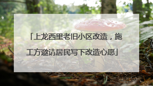 上龙西里老旧小区改造，施工方邀请居民写下改造心愿