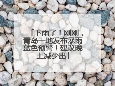 下雨了！刚刚，青岛一地发布暴雨蓝色预警！建议晚上减少出