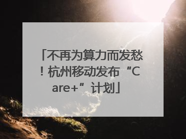 不再为算力而发愁！杭州移动发布“Care+”计划