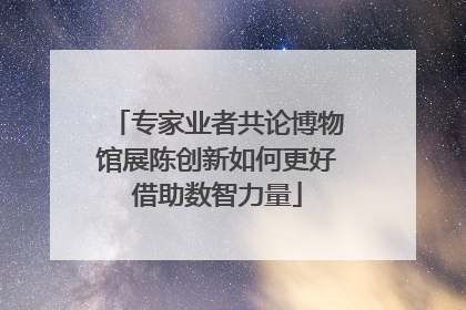 专家业者共论博物馆展陈创新如何更好借助数智力量