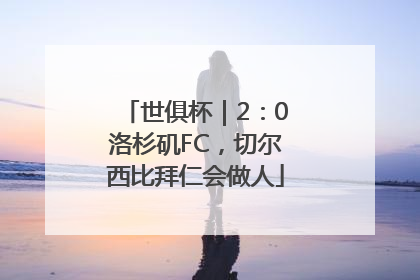 世俱杯｜2：0洛杉矶FC，切尔西比拜仁会做人