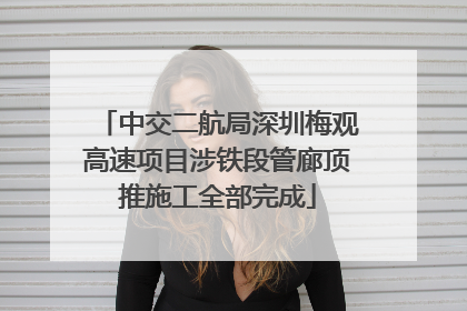 中交二航局深圳梅观高速项目涉铁段管廊顶推施工全部完成