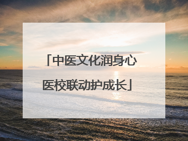 中医文化润身心 医校联动护成长