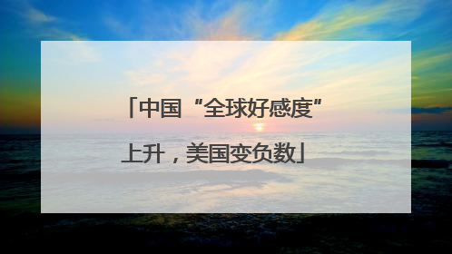 中国“全球好感度”上升，美国变负数