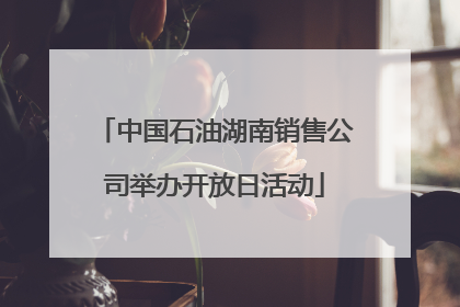 中国石油湖南销售公司举办开放日活动