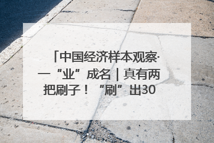 中国经济样本观察·一“业”成名｜真有两把刷子！“刷”出30亿级“颜值经济”