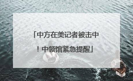 中方在美记者被击中！中领馆紧急提醒