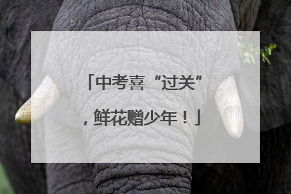 中考喜“过关”，鲜花赠少年！