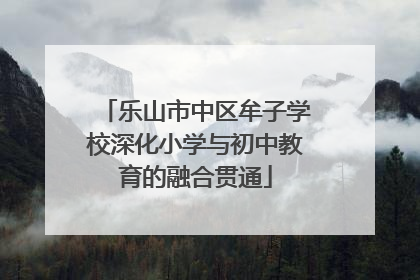 乐山市中区牟子学校深化小学与初中教育的融合贯通
