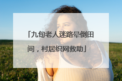 九旬老人迷路晕倒田间，村居织网救助