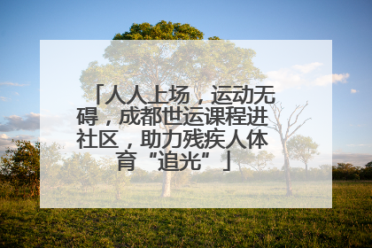 人人上场,运动无碍,成都世运课程进社区,助力残疾人体育“追光”