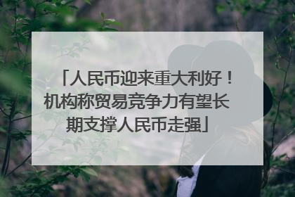 人民币迎来重大利好！机构称贸易竞争力有望长期支撑人民币走强