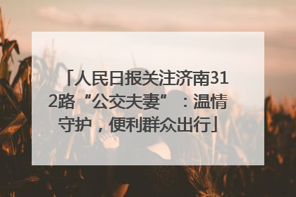 人民日报关注济南312路“公交夫妻”：温情守护，便利群众出行