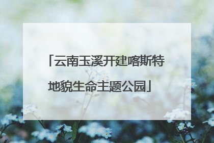 云南玉溪开建喀斯特地貌生命主题公园