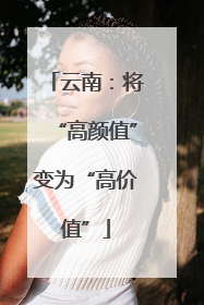 云南：将“高颜值”变为“高价值”
