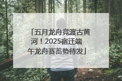 五月龙舟竞渡古黄河！2025宿迁端午龙舟赛蓄势待发