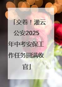 交卷！灌云公安2025年中考安保工作任务圆满收官