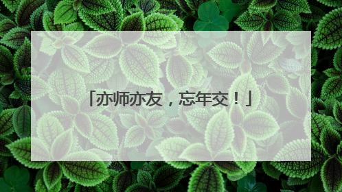 亦师亦友，忘年交！