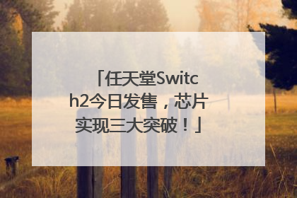 任天堂Switch2今日发售，芯片实现三大突破！