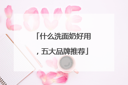 什么洗面奶好用，五大品牌推荐