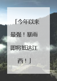 今年以来最强！暴雨即将抵达江西！