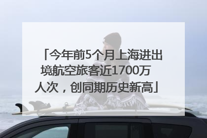 今年前5个月上海进出境航空旅客近1700万人次，创同期历史新高