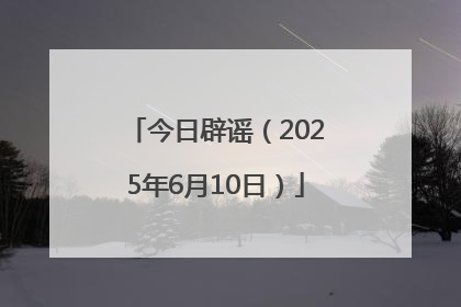 今日辟谣（2025年6月10日）