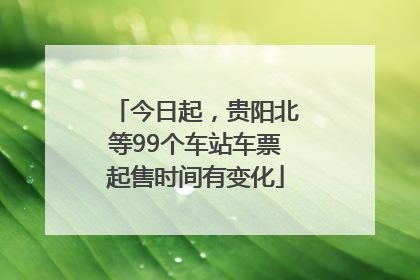 今日起，贵阳北等99个车站车票起售时间有变化