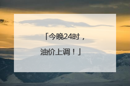今晚24时，油价上调！