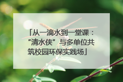 从一滴水到一堂课：“清水侠”与多单位共筑校园环保实践场