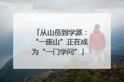 从山岳到学派：“一座山”正在成为“一门学问”