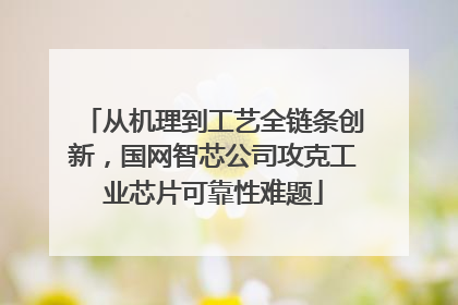 从机理到工艺全链条创新，国网智芯公司攻克工业芯片可靠性难题