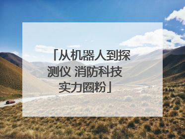 从机器人到探测仪 消防科技实力圈粉
