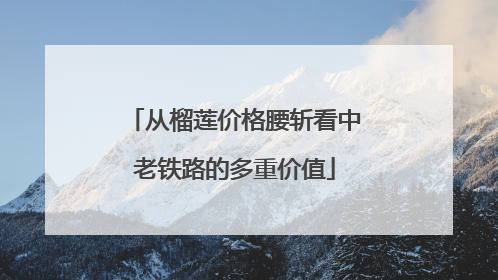 从榴莲价格腰斩看中老铁路的多重价值